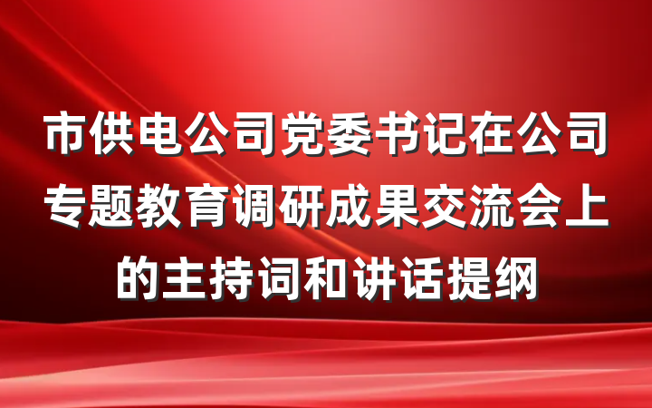市供电公司党委书记在公司专题教育调研成果交流会上的主持词和讲话提纲