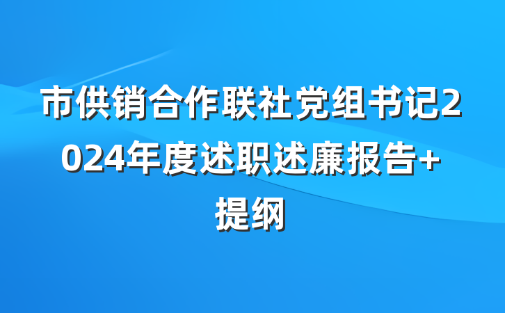市供销合作联社党组书记2024年度述职述廉报告 提纲