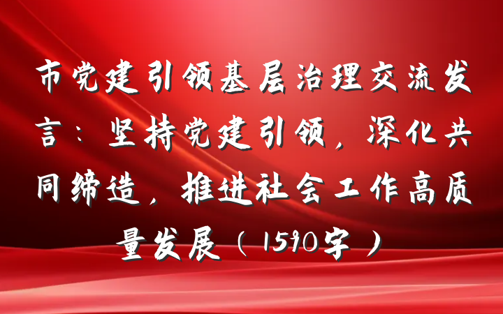 市党建引领基层治理交流发言：坚持党建引领，深化共同缔造，推进社会工作高质量发展（1590字）