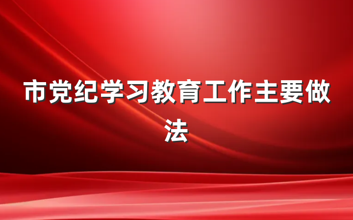 市党纪学习教育工作主要做法