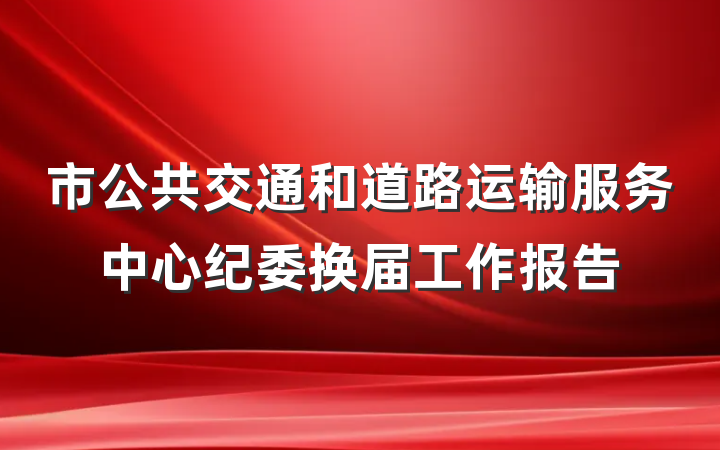 市公共交通和道路运输服务中心纪委换届工作报告