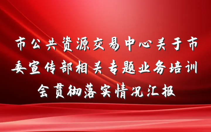 市公共资源交易中心关于市委宣传部相关专题业务培训会贯彻落实情况汇报