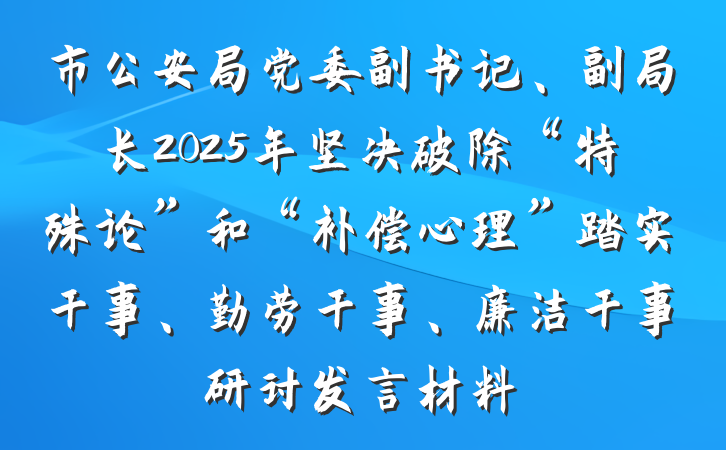 市公安局党委副书记、副局长2025年坚决破除“特殊论”和“补偿心理”踏实干事、勤劳干事、廉洁干事研讨发言材料