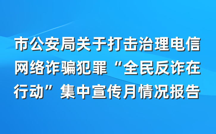 市公安局关于打击治理电信网络诈骗犯罪“全民反诈在行动”集中宣传月情况报告