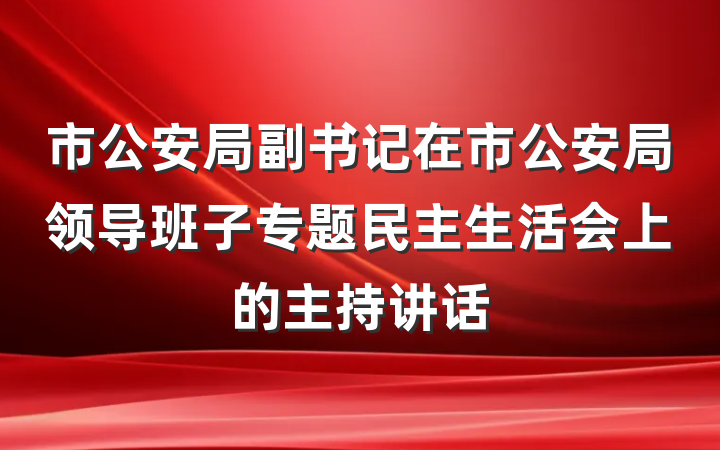 市公安局副书记在市公安局领导班子专题民主生活会上的主持讲话