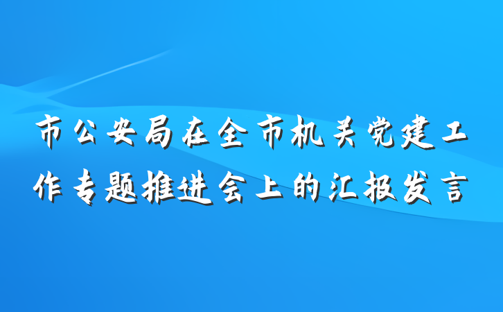 市公安局在全市机关党建工作专题推进会上的汇报发言