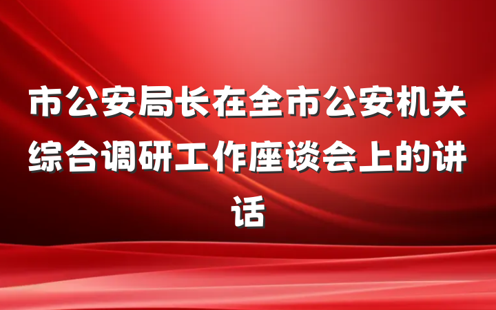 市公安局长在全市公安机关综合调研工作座谈会上的讲话