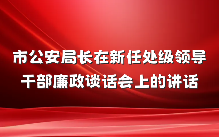 市公安局长在新任处级领导干部廉政谈话会上的讲话