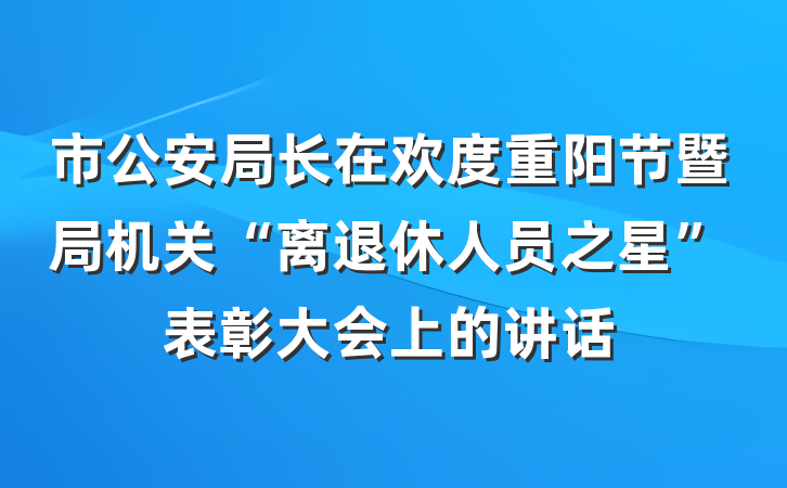 市公安局长在欢度重阳节暨局机关“离退休人员之星”表彰大会上的讲话