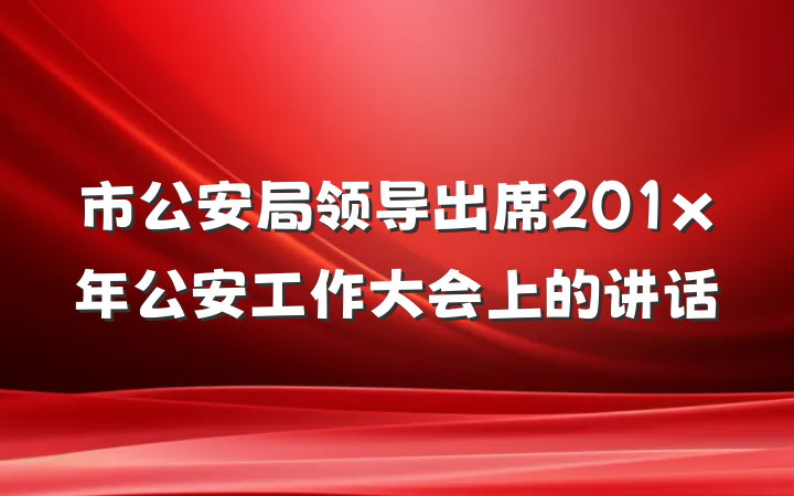 市公安局领导出席201x年公安工作大会上的讲话