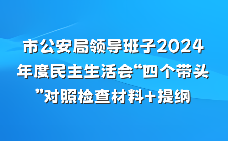 市公安局领导班子2024年度民主生活会“四个带头”对照检查材料 提纲