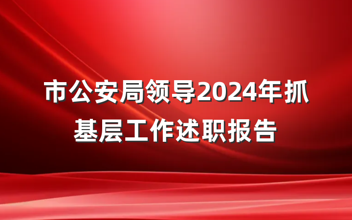 市公安局领导2024年抓基层工作述职报告