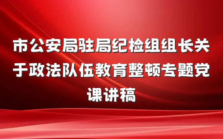 市公安局驻局纪检组组长关于政法队伍教育整顿专题党课讲稿