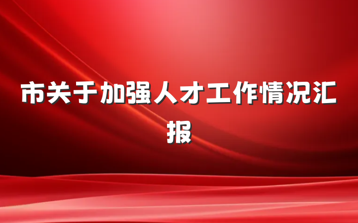 市关于加强人才工作情况汇报