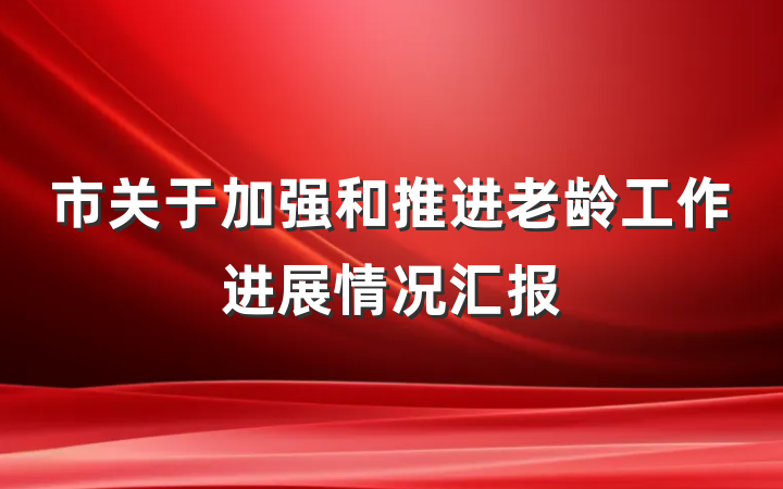 市关于加强和推进老龄工作进展情况汇报