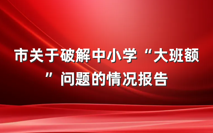 市关于破解中小学“大班额”问题的情况报告
