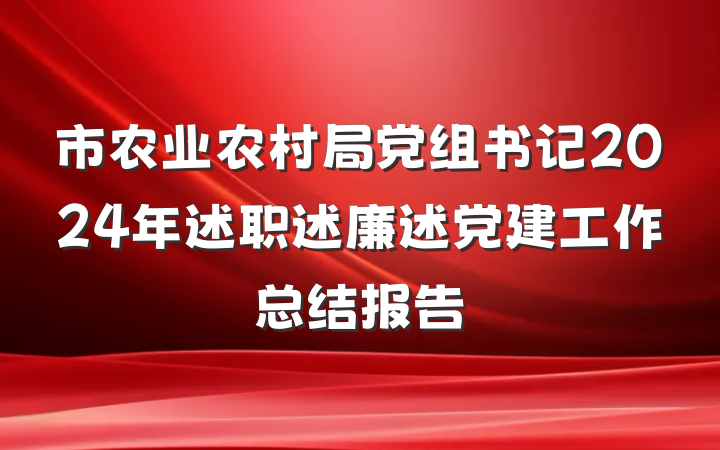 市农业农村局党组书记2024年述职述廉述党建工作总结报告