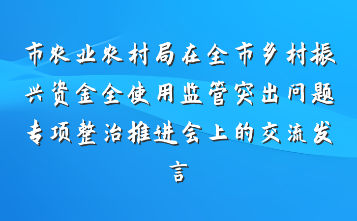 市农业农村局在全市乡村振兴资金全使用监管突出问题专项整治推进会上的交流发言