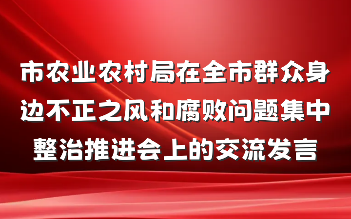 市农业农村局在全市群众身边不正之风和腐败问题集中整治推进会上的交流发言