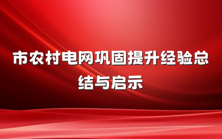 市农村电网巩固提升经验总结与启示