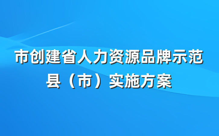 市创建省人力资源品牌示范县（市）实施方案