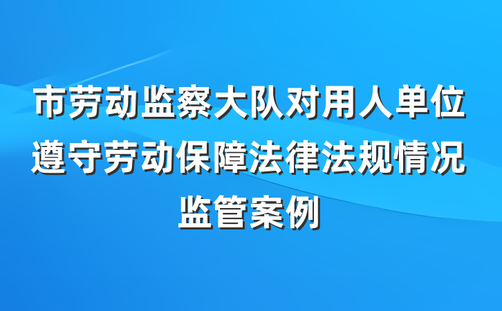 市劳动监察大队对用人单位遵守劳动保障法律法规情况监管案例