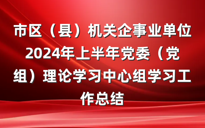 市区（县）机关企事业单位2024年上半年党委（党组）理论学习中心组学习工作总结