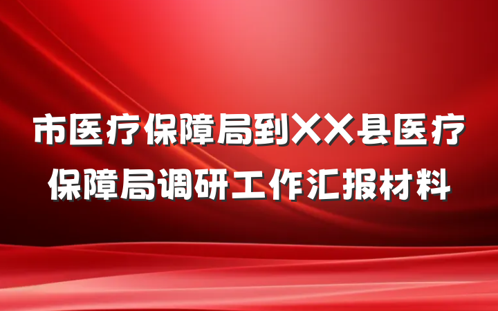 市医疗保障局到XX县医疗保障局调研工作汇报材料