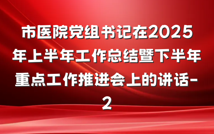 市医院党组书记在2025年上半年工作总结暨下半年重点工作推进会上的讲话-2