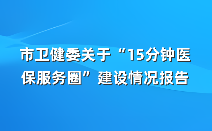 市卫健委关于“15分钟医保服务圈”建设情况报告