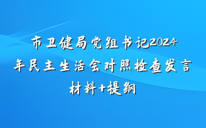 市卫健局党组书记2024年民主生活会对照检查发言材料 提纲