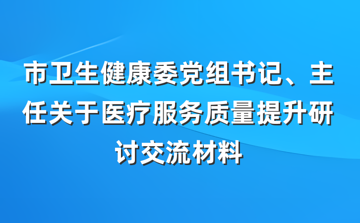 市卫生健康委党组书记、主任关于医疗服务质量提升研讨交流材料