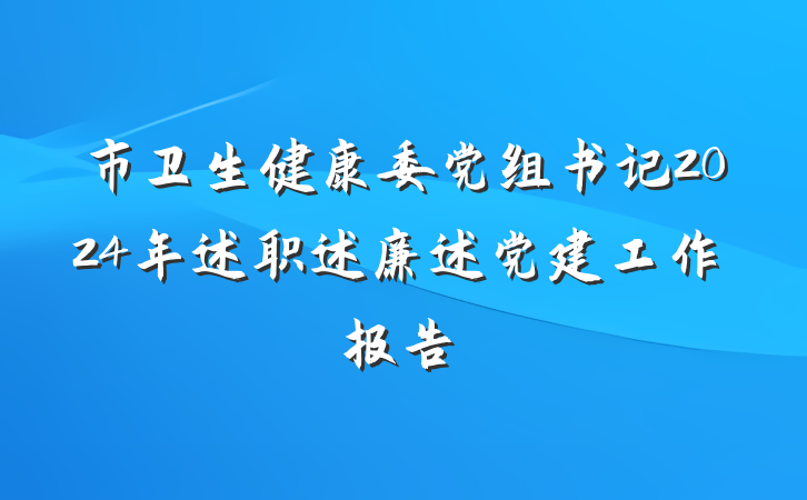 市卫生健康委党组书记2024年述职述廉述党建工作报告