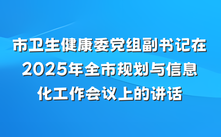 市卫生健康委党组副书记在2025年全市规划与信息化工作会议上的讲话