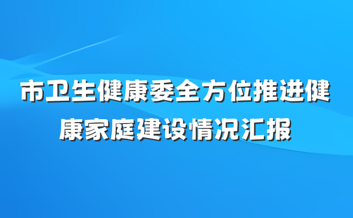 市卫生健康委全方位推进健康家庭建设情况汇报