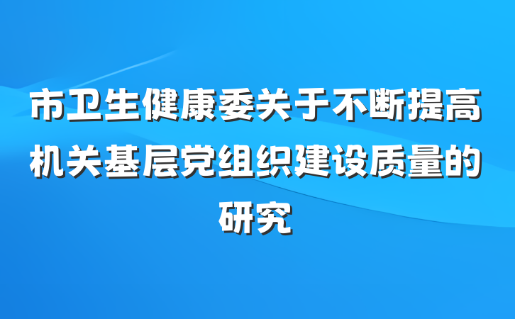 市卫生健康委关于不断提高机关基层党组织建设质量的研究