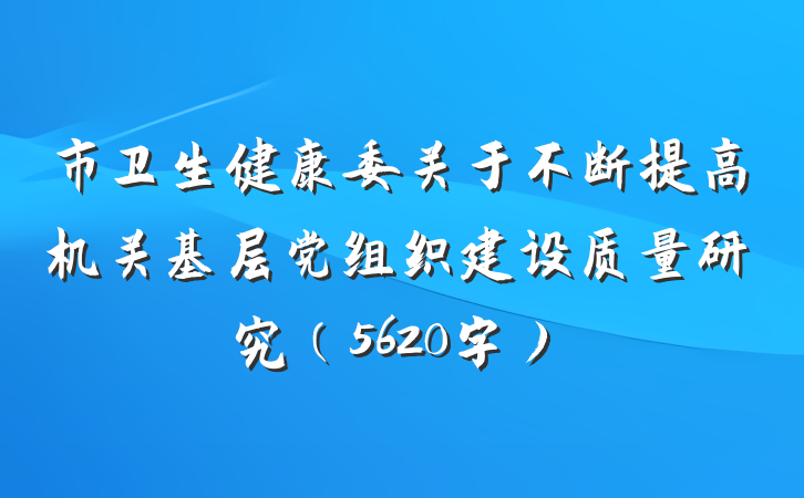 市卫生健康委关于不断提高机关基层党组织建设质量研究（5620字）