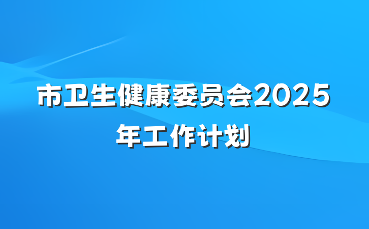 市卫生健康委员会2025年工作计划