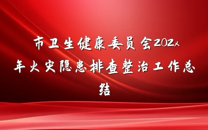 市卫生健康委员会202x年火灾隐患排查整治工作总结