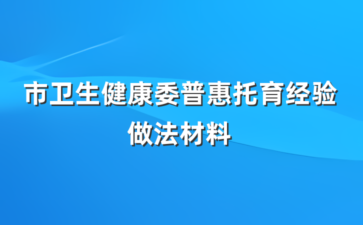 市卫生健康委普惠托育经验做法材料