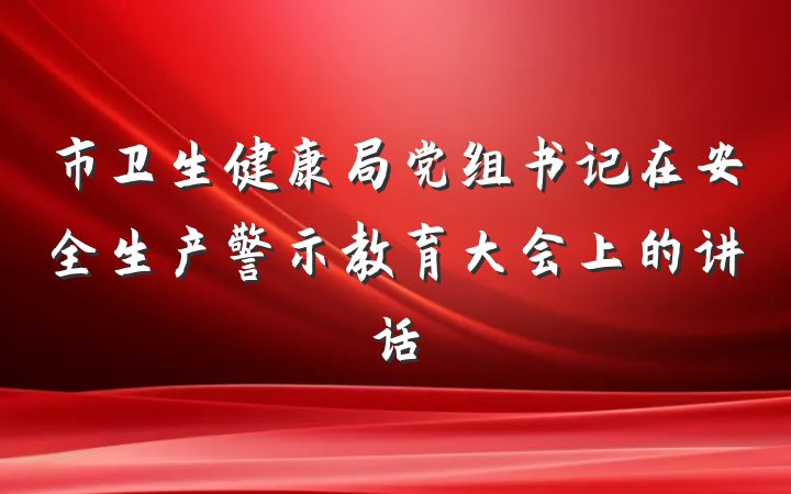 市卫生健康局党组书记在安全生产警示教育大会上的讲话