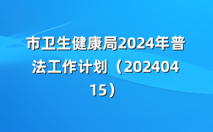 市卫生健康局2024年普法工作计划（20240415）