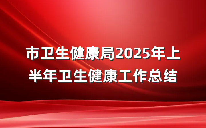 市卫生健康局2025年上半年卫生健康工作总结
