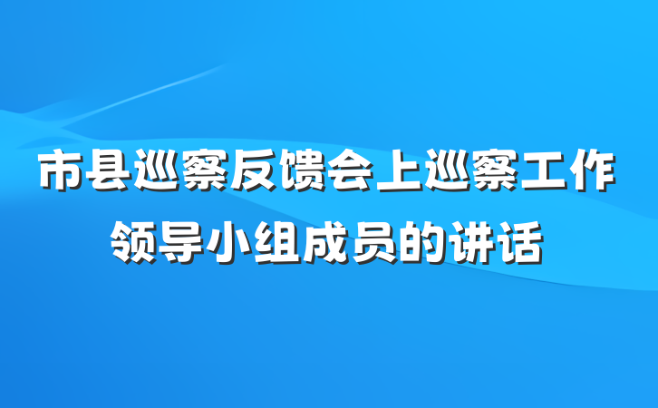 市县巡察反馈会上巡察工作领导小组成员的讲话