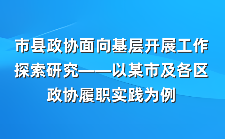 市县政协面向基层开展工作探索研究——以某市及各区政协履职实践为例