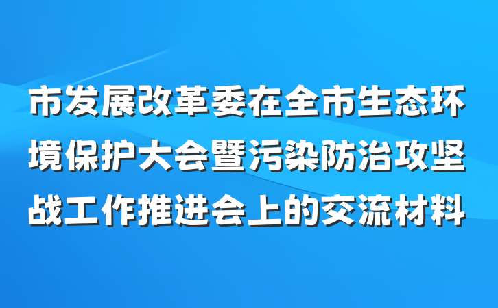 市发展改革委在全市生态环境保护大会暨污染防治攻坚战工作推进会上的交流材料