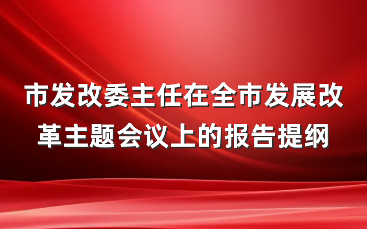 市发改委主任在全市发展改革主题会议上的报告提纲
