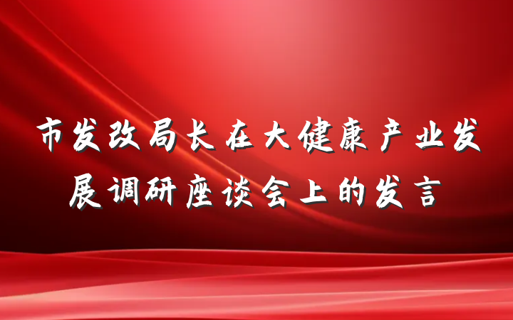 市发改局长在大健康产业发展调研座谈会上的发言