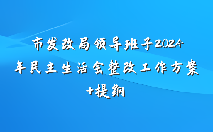 市发改局领导班子2024年民主生活会整改工作方案 提纲