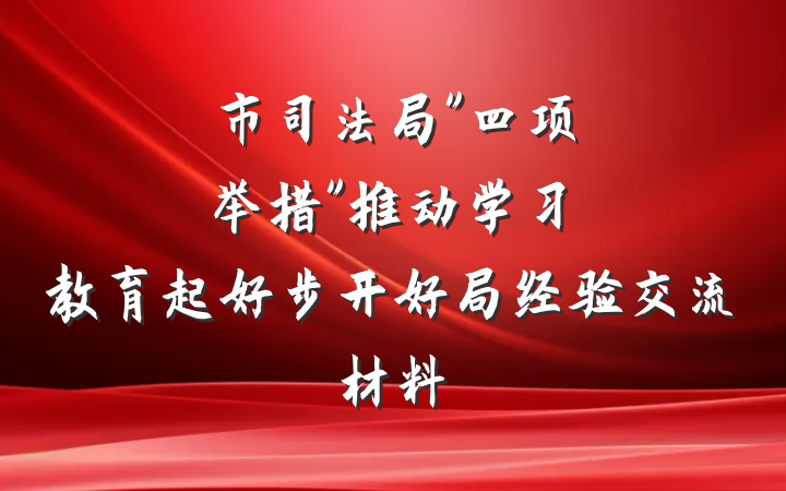 市司法局"四项举措"推动学习教育起好步开好局经验交流材料